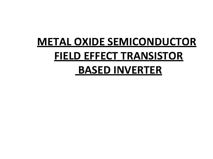 METAL OXIDE SEMICONDUCTOR FIELD EFFECT TRANSISTOR BASED INVERTER 
