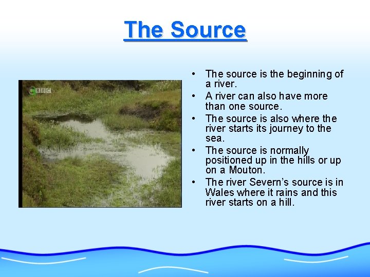 The Source • The source is the beginning of a river. • A river