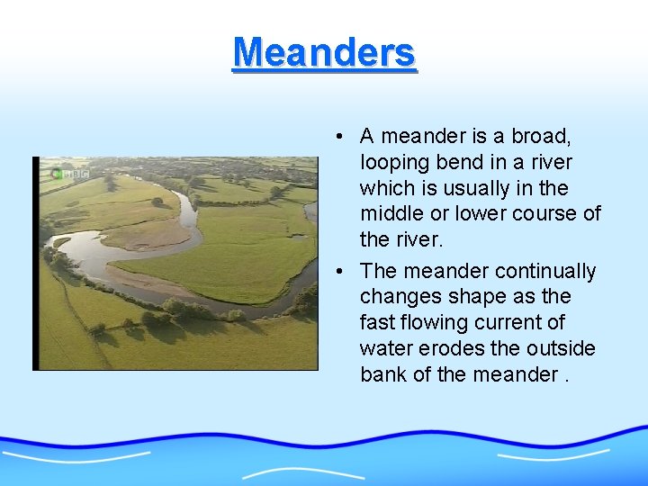 Meanders • A meander is a broad, looping bend in a river which is