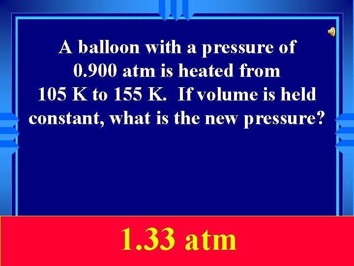 A balloon with a pressure of 0. 900 atm is heated from 105 K