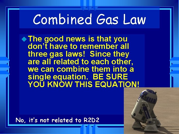 Combined Gas Law u The good news is that you don’t have to remember