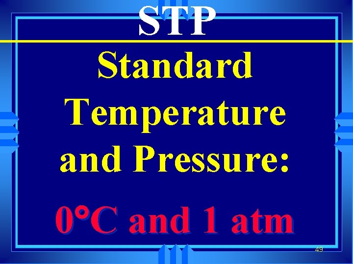 STP Standard Temperature and Pressure: 0°C and 1 atm 49 