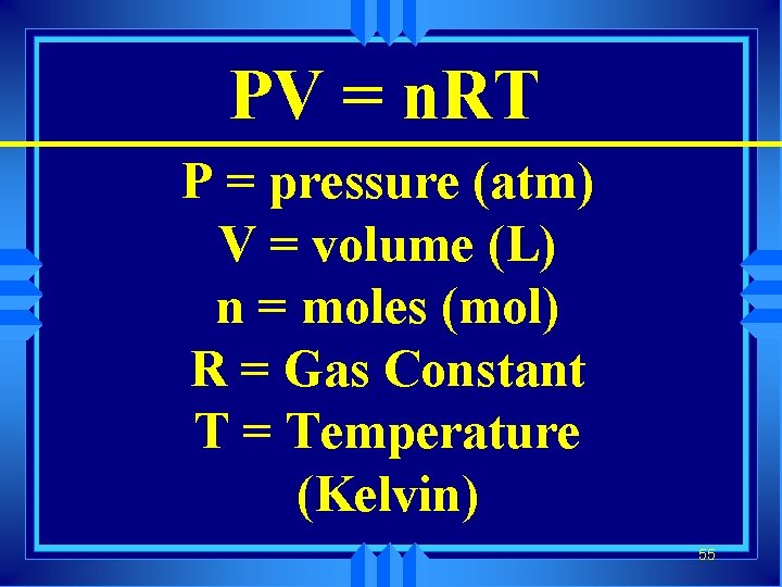 PV = n. RT P = pressure (atm) V = volume (L) n =