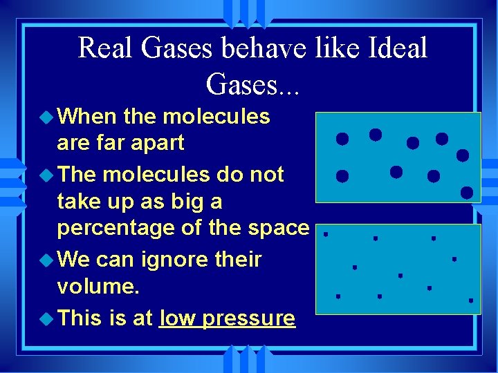 Real Gases behave like Ideal Gases. . . u When the molecules are far
