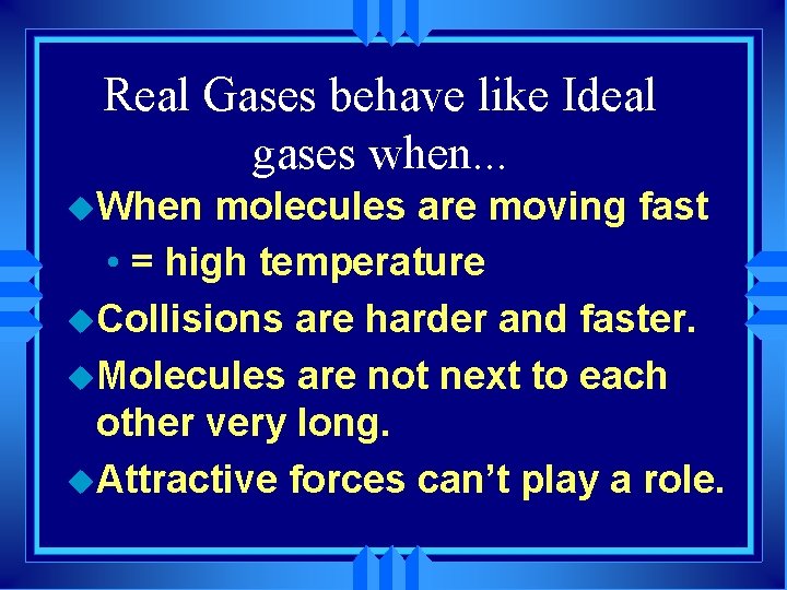 Real Gases behave like Ideal gases when. . . u. When molecules are moving