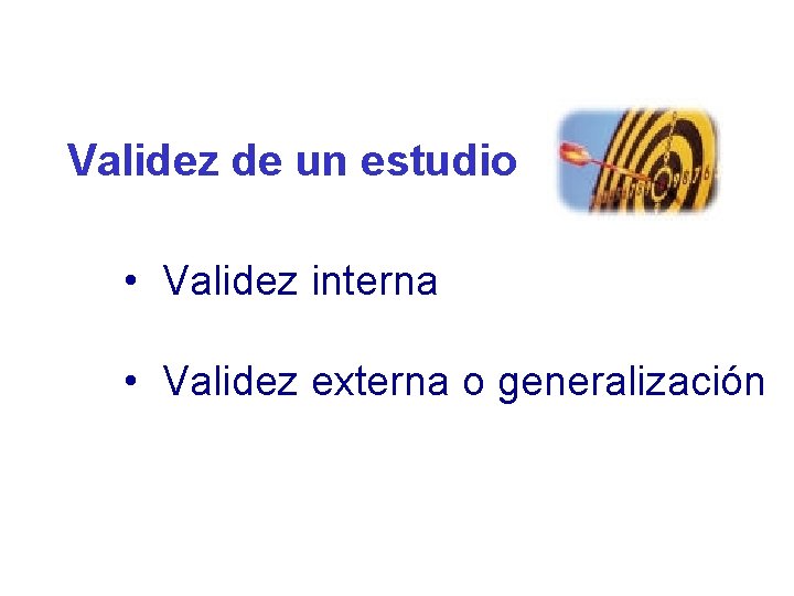 Validez de un estudio • Validez interna • Validez externa o generalización Validez de un estudio • Validez interna • Validez externa o generalización