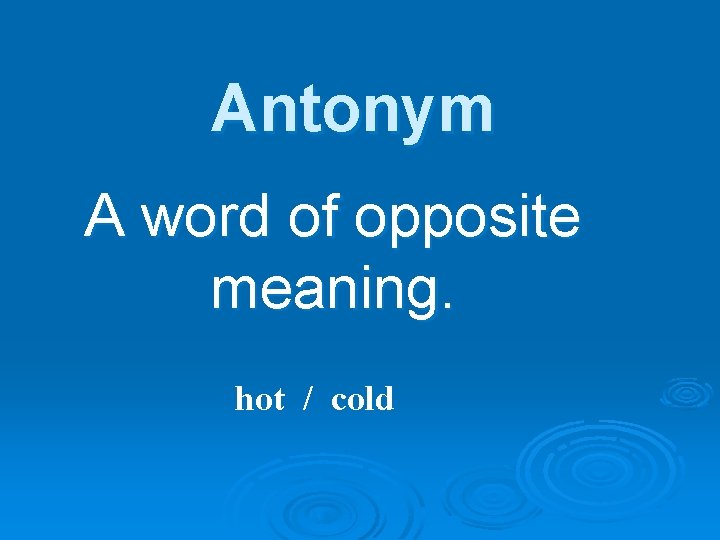 Antonym A word of opposite meaning. hot / cold 