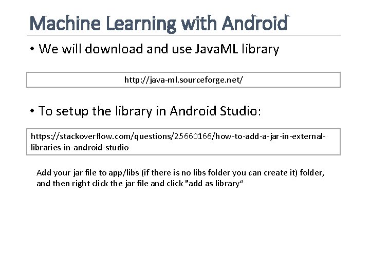 Machine Learning with Android • We will download and use Java. ML library http: