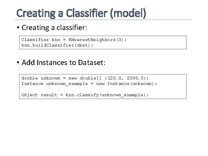 Creating a Classifier (model) • Creating a classifier: Classifier knn = KNearest. Neighbors(3); knn.