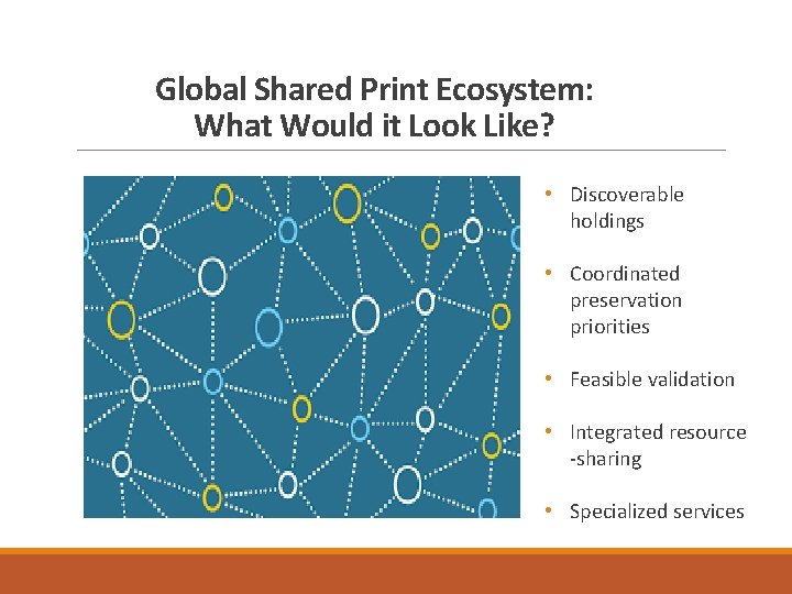 Global Shared Print Ecosystem: What Would it Look Like? • Discoverable holdings • Coordinated