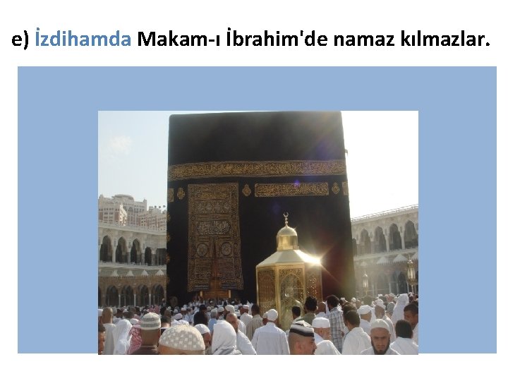 e) İzdihamda Makam-ı İbrahim'de namaz kılmazlar. 