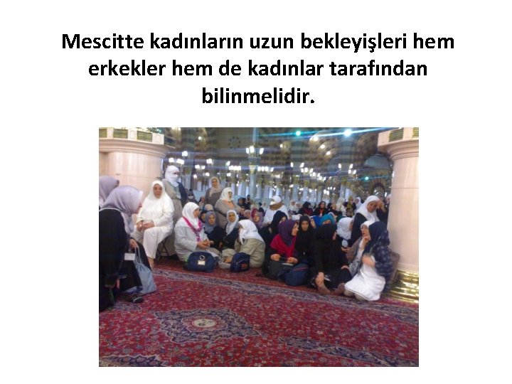 Mescitte kadınların uzun bekleyişleri hem erkekler hem de kadınlar tarafından bilinmelidir. 