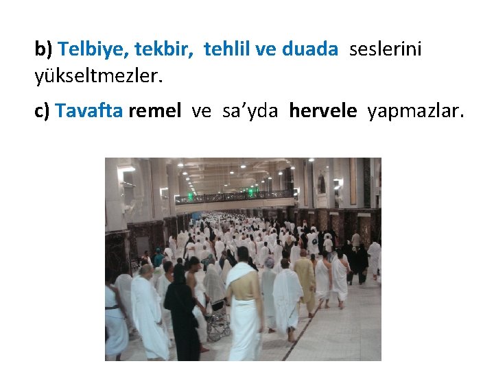 b) Telbiye, tekbir, tehlil ve duada seslerini yükseltmezler. c) Tavafta remel ve sa’yda hervele