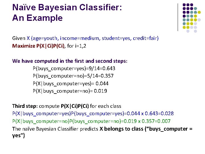 Naïve Bayesian Classifier: An Example Given X (age=youth, income=medium, student=yes, credit=fair) Maximize P(X|Ci)P(Ci), for Naïve Bayesian Classifier: An Example Given X (age=youth, income=medium, student=yes, credit=fair) Maximize P(X|Ci)P(Ci), for