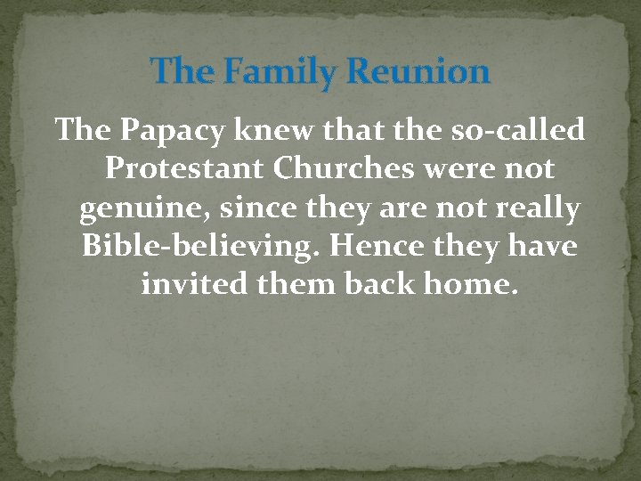 The Family Reunion The Papacy knew that the so-called Protestant Churches were not genuine,