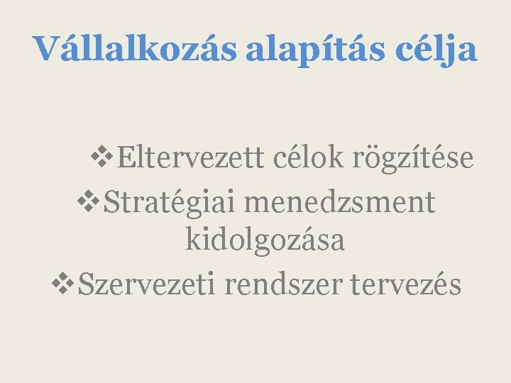 Vállalkozás alapítás célja v. Eltervezett célok rögzítése v. Stratégiai menedzsment kidolgozása v. Szervezeti rendszer