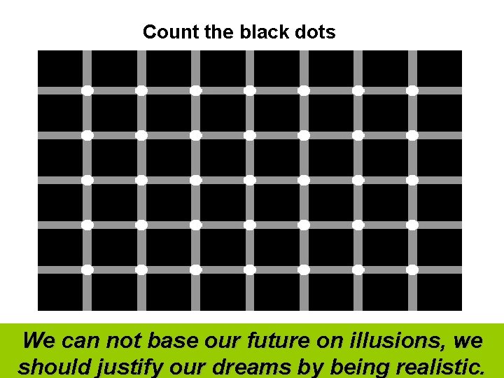 Count the black dots We can not base our future on illusions, we should