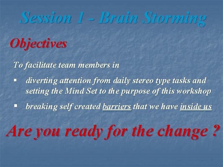 Session 1 - Brain Storming Objectives To facilitate team members in § diverting attention
