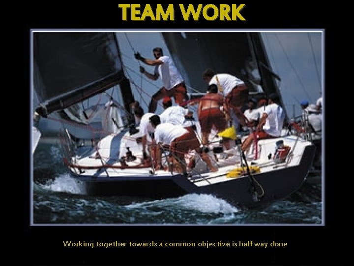 TEAM WORK Working together towards a common objective is half way done 