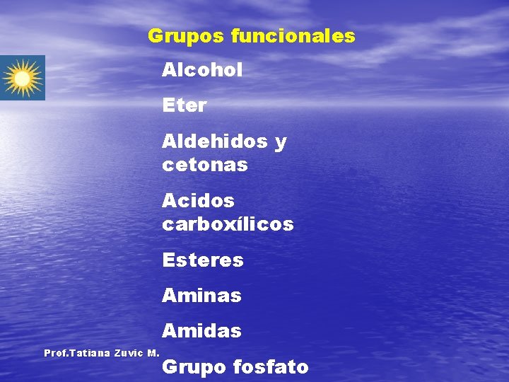 Grupos funcionales Alcohol Eter Aldehidos y cetonas Acidos carboxílicos Esteres Aminas Amidas Prof. Tatiana