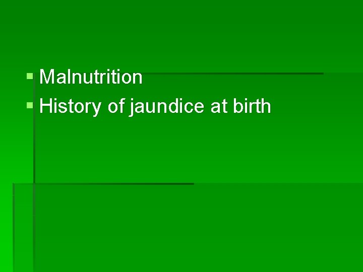 § Malnutrition § History of jaundice at birth 