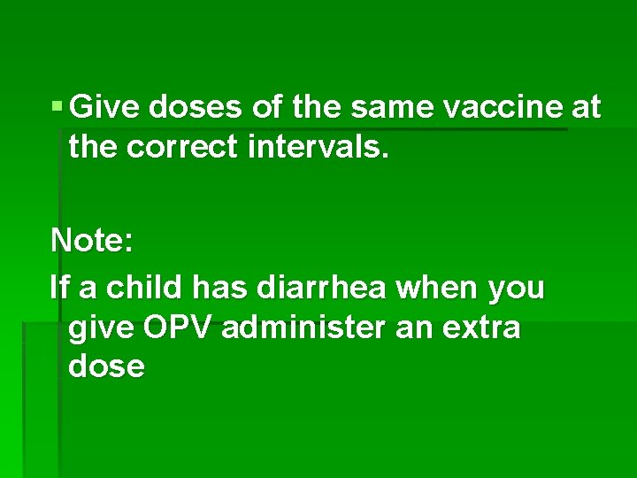 § Give doses of the same vaccine at the correct intervals. Note: If a