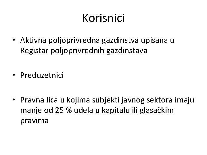 Korisnici • Aktivna poljoprivredna gazdinstva upisana u Registar poljoprivrednih gazdinstava • Preduzetnici • Pravna