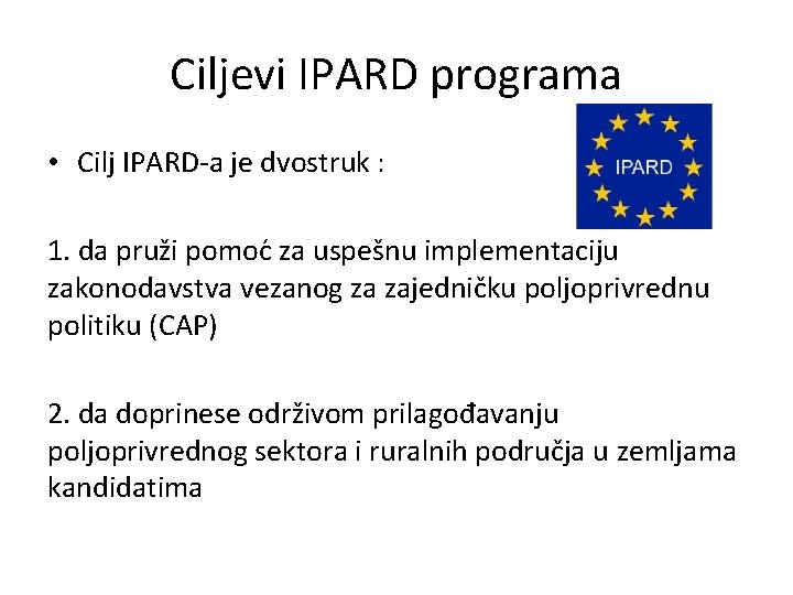 Ciljevi IPARD programa • Cilj IPARD-a je dvostruk : 1. da pruži pomoc za