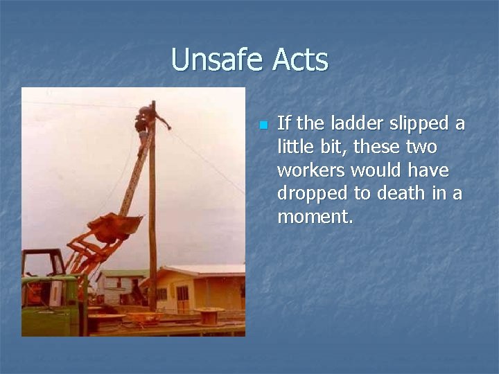 Unsafe Acts n If the ladder slipped a little bit, these two workers would