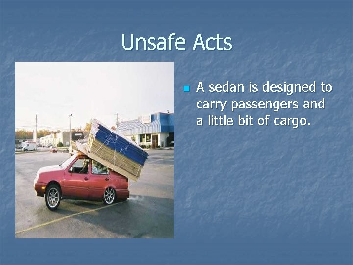 Unsafe Acts n A sedan is designed to carry passengers and a little bit