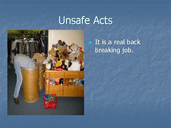 Unsafe Acts n It is a real back breaking job. 