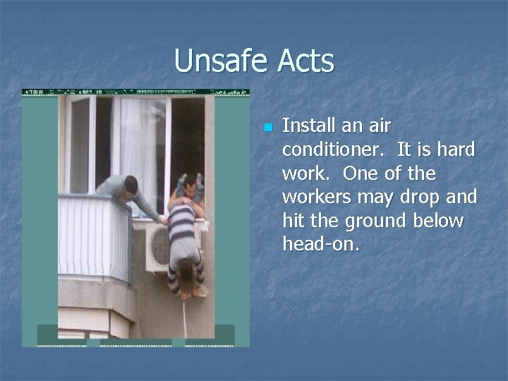 Unsafe Acts n Install an air conditioner. It is hard work. One of the
