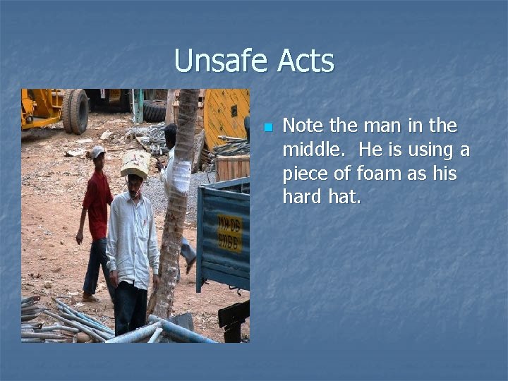 Unsafe Acts n Note the man in the middle. He is using a piece