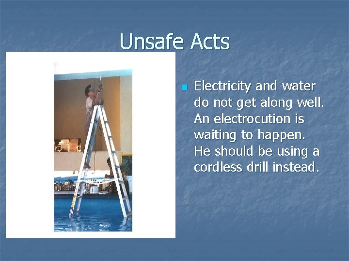 Unsafe Acts n Electricity and water do not get along well. An electrocution is