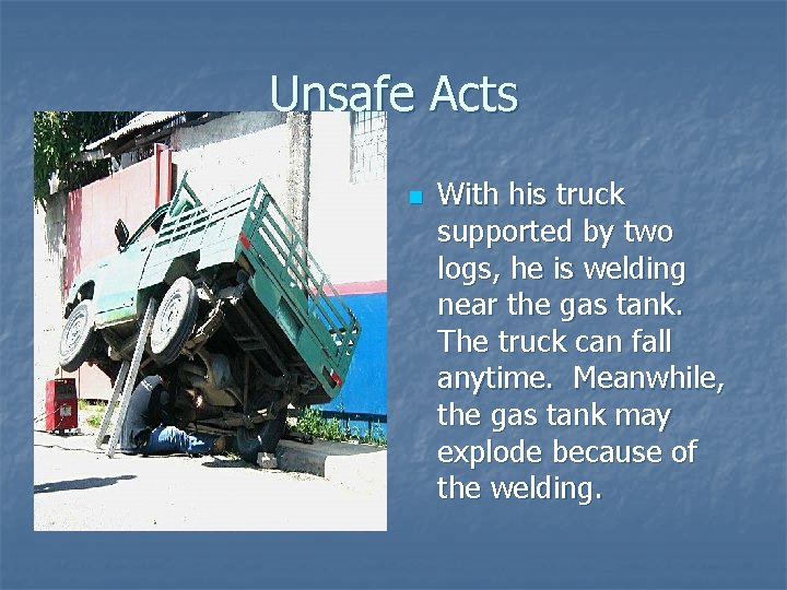 Unsafe Acts n With his truck supported by two logs, he is welding near