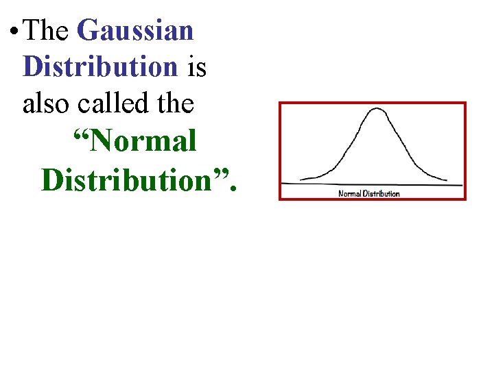  • The Gaussian Distribution is also called the “Normal Distribution”. 