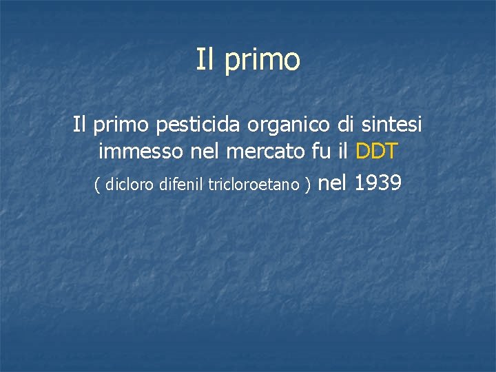 Il primo pesticida organico di sintesi immesso nel mercato fu il DDT ( dicloro