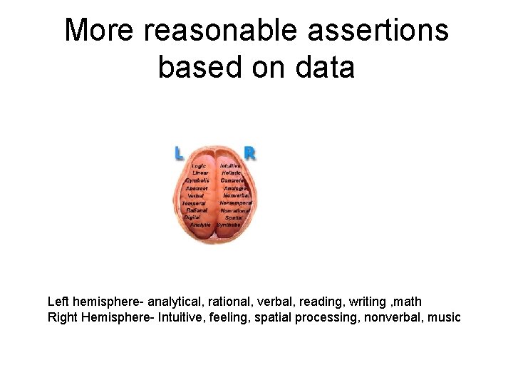 More reasonable assertions based on data Left hemisphere- analytical, rational, verbal, reading, writing ,