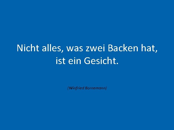 Nicht alles, was zwei Backen hat, ist ein Gesicht. (Winfried Bornemann) 