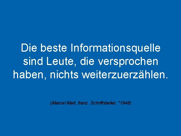 Die beste Informationsquelle sind Leute, die versprochen haben, nichts weiterzuerzählen. (Marcel Mart, franz. Schriftsteller,