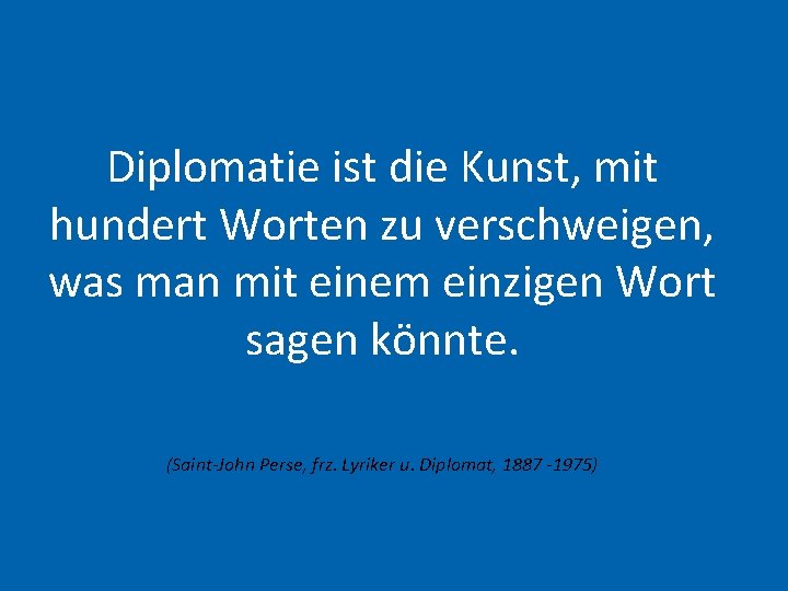 Diplomatie ist die Kunst, mit hundert Worten zu verschweigen, was man mit einem einzigen