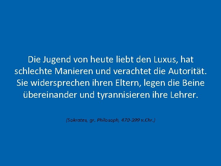 Die Jugend von heute liebt den Luxus, hat schlechte Manieren und verachtet die Autorität.