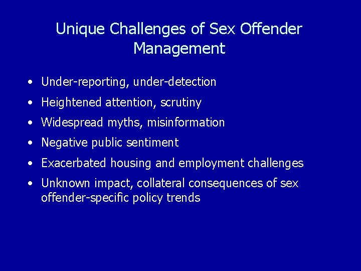 Unique Challenges of Sex Offender Management • Under-reporting, under-detection • Heightened attention, scrutiny •