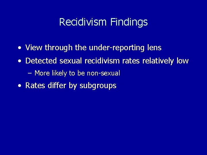 Recidivism Findings • View through the under-reporting lens • Detected sexual recidivism rates relatively