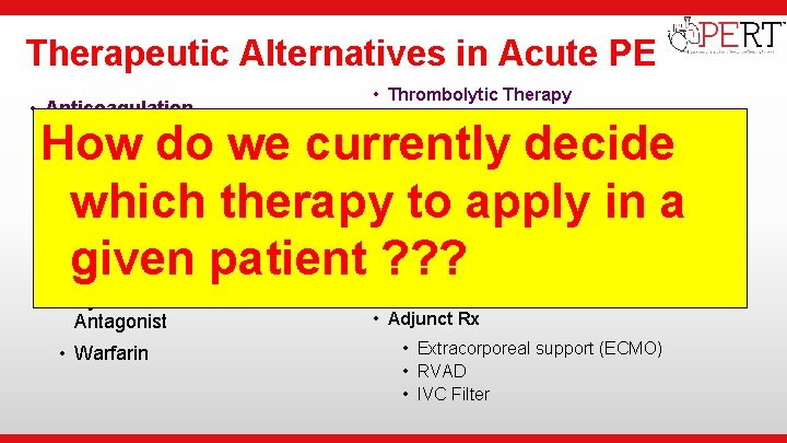  • Institutional Logo Therapeutic Alternatives in Acute PE • Anticoagulation • Thrombolytic Therapy