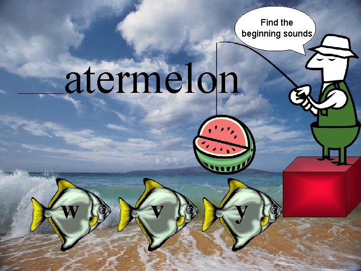 Find the beginning sounds atermelon w v y 