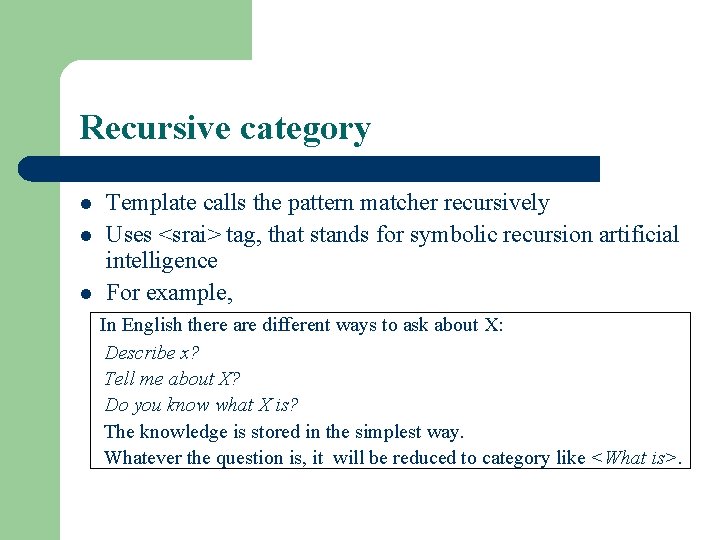 Recursive category l l l Template calls the pattern matcher recursively Uses <srai> tag, Recursive category l l l Template calls the pattern matcher recursively Uses <srai> tag,