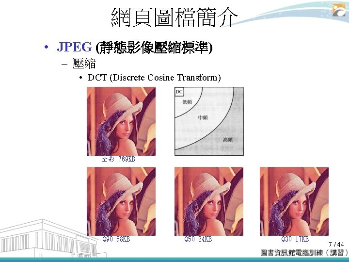 網頁圖檔簡介 • JPEG (靜態影像壓縮標準) – 壓縮 • DCT (Discrete Cosine Transform) 全彩 769 KB