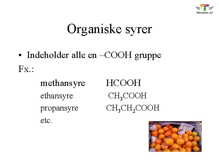 Organiske syrer • Indeholder alle en –COOH gruppe Fx. : methansyre HCOOH ethansyre propansyre