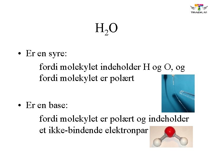 H 2 O • Er en syre: fordi molekylet indeholder H og O, og